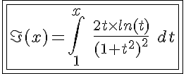 5$\fbox{\fbox{\I(x)=\Bigint_1^{x} \ \fr{2t\times ln(t)}{(1+t^2)^2} \ dt}}